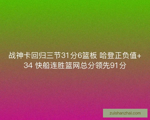 战神卡回归三节31分6篮板 哈登正负值+34 快船连胜篮网总分领先91分